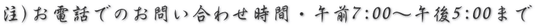 注)お電話でのお問い合わせ時間・午前7:00～午後5:00まで