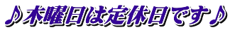 ♪木曜日は定休日です♪