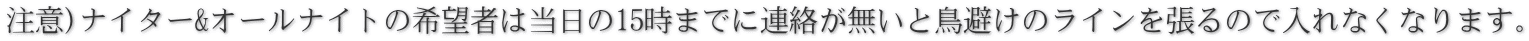注意)ナイター&オールナイトの希望者は当日の15時までに連絡が無いと鳥避けのラインを張るので入れなくなります。