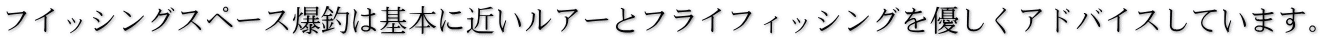 フイッシングスペース爆釣は基本に近いルアーとフライフィッシングを優しくアドバイスしています。 