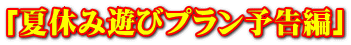 「夏休み遊びプラン予告編」