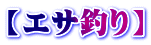 【エサ釣り】