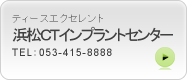 浜松市中区　歯科　歯医者　インプラント　ティースエクセレント/浜松CTインプラントセンター　TEL：053-415-8888