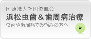 浜松市中区　虫歯治療　歯周病治療　医療法人社団俊風会　浜松虫歯＆歯周病治療　虫歯や歯周病でお悩みの方へ