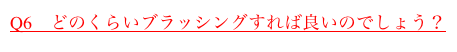 Q6　どのくらいブラッシングすれば良いのでしょう？