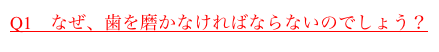 Q1　なぜ、歯を磨かなければならないのでしょう？