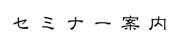 セ ミ ナ ー 案 内