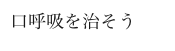 口呼吸を治そう
