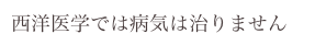 西洋医学では病気は治りません