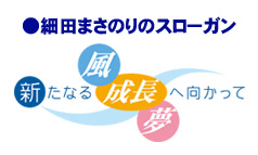 細田まさのりのスローガン「新たなる風、新たなる成長、新たなる夢へ向かって」