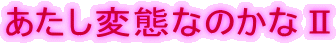 あたし変態なのかなU