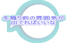 冬籠り前の雰囲気が 出てればいいな 