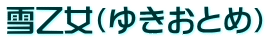 雪乙女(ゆきおとめ)