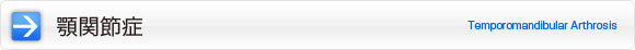 顎関節症｜Temporomadibular Arthrosis