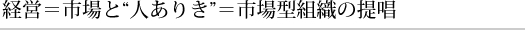 経営＝市場と“人ありき”＝市場型組織の提唱