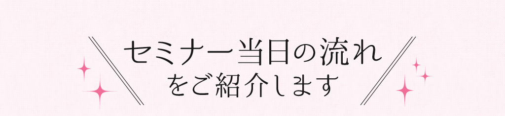 セミナー当日の流れをご紹介します